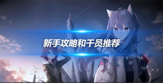 明日方舟新手攻略和干員推薦，干貨滿(mǎn)滿(mǎn)哦